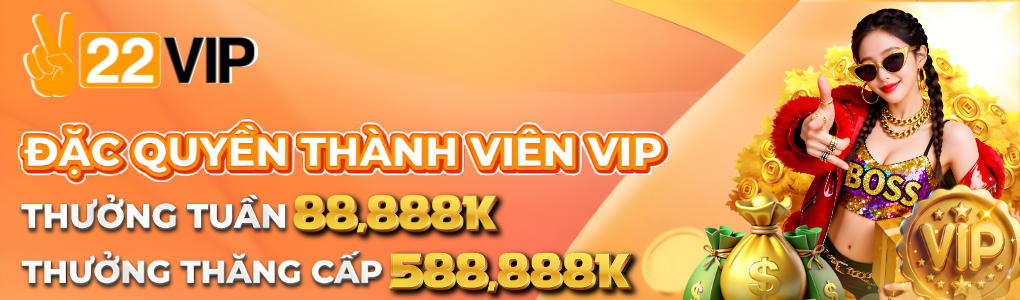 22VIP_QUYỀN_LỢI_THÀNH_VIÊN_VIP_THƯỞNG_TUẦN_88,888_THƯỞNG_THÁNG_588